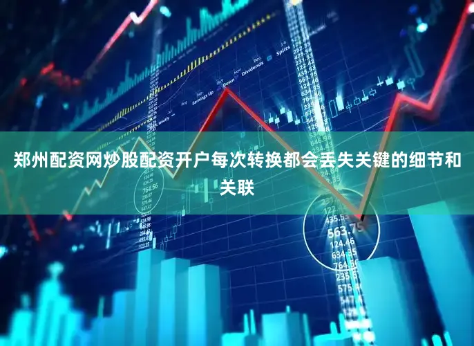 郑州配资网炒股配资开户每次转换都会丢失关键的细节和关联