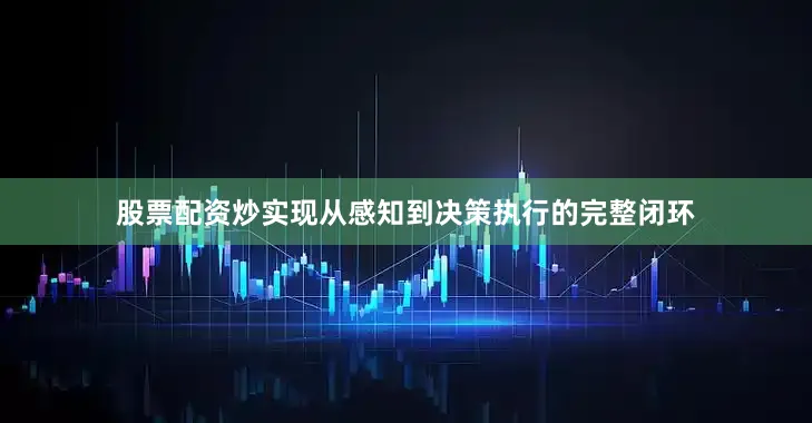 股票配资炒实现从感知到决策执行的完整闭环