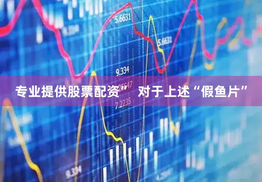 专业提供股票配资”  对于上述“假鱼片”