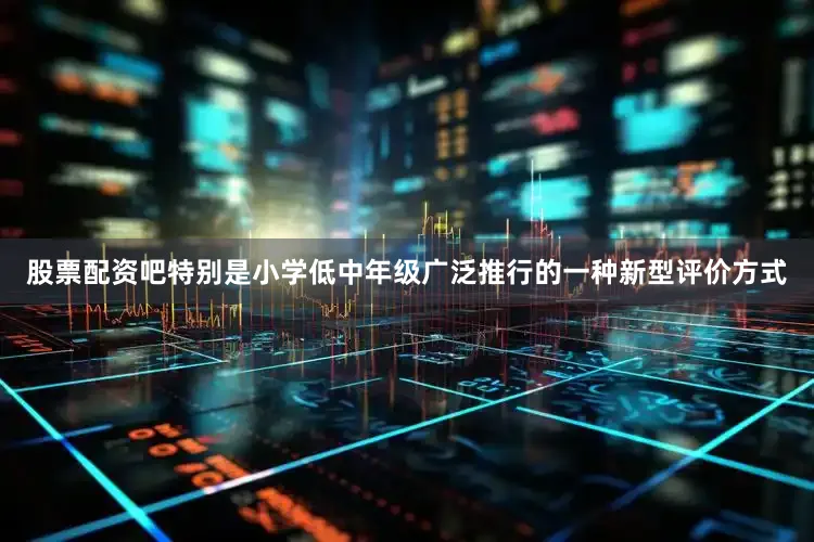 股票配资吧特别是小学低中年级广泛推行的一种新型评价方式