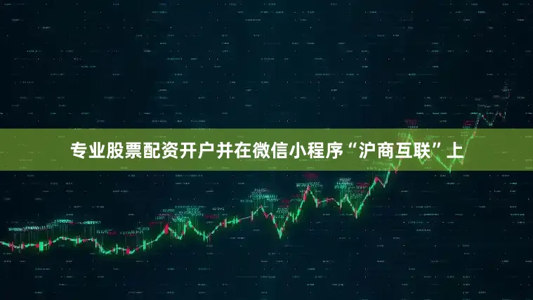 专业股票配资开户并在微信小程序“沪商互联”上