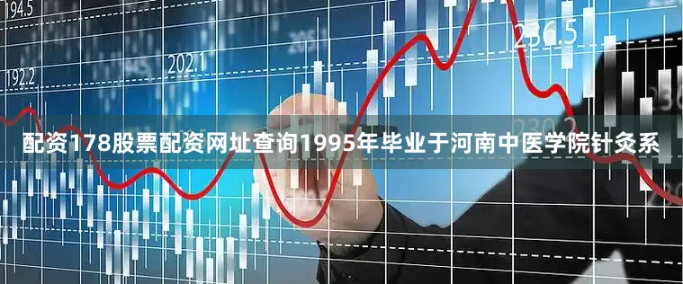 配资178股票配资网址查询1995年毕业于河南中医学院针灸系