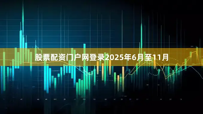 股票配资门户网登录2025年6月至11月