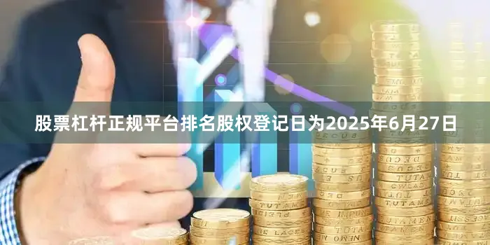 股票杠杆正规平台排名股权登记日为2025年6月27日