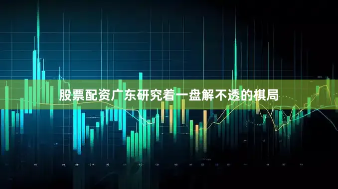 股票配资广东研究着一盘解不透的棋局