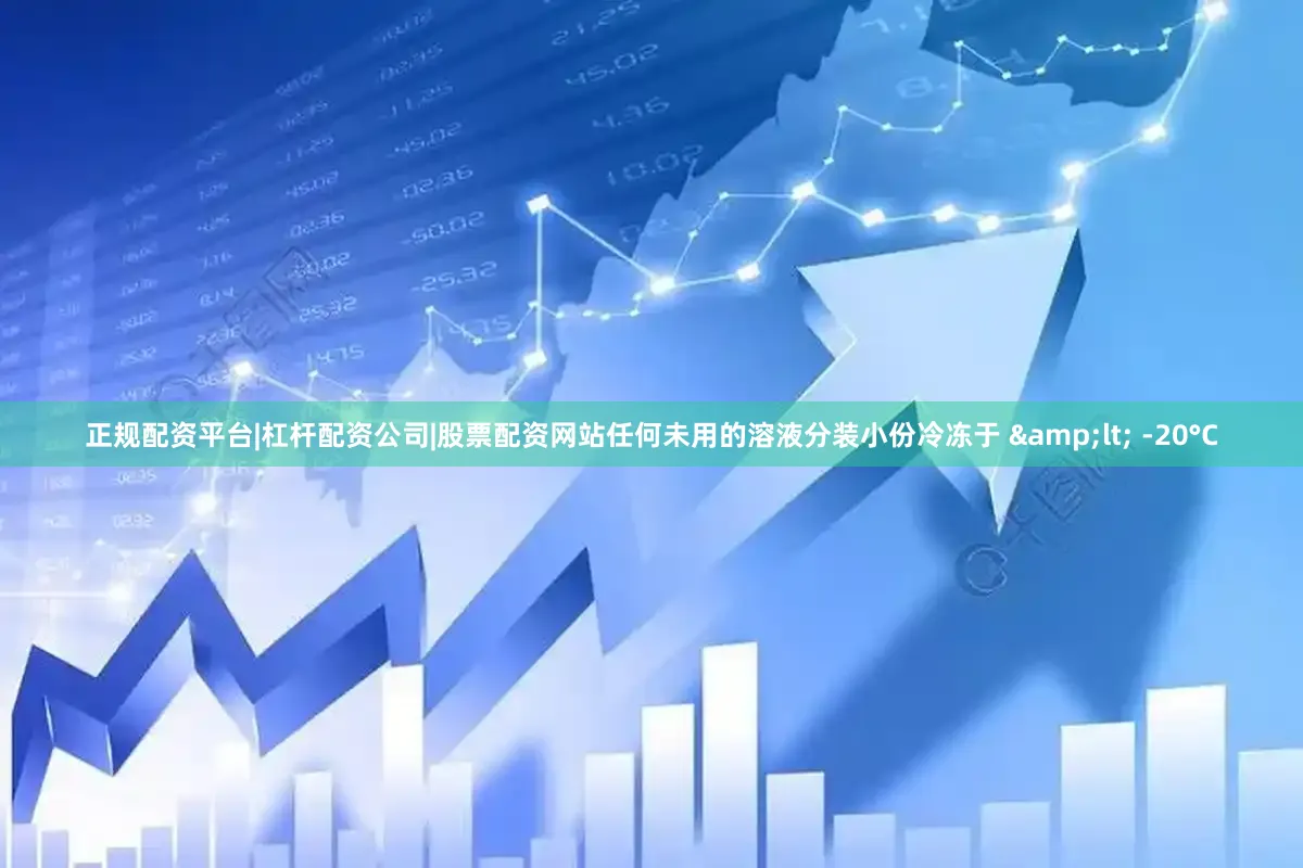 正规配资平台|杠杆配资公司|股票配资网站任何未用的溶液分装小份冷冻于 &lt; -20°C
