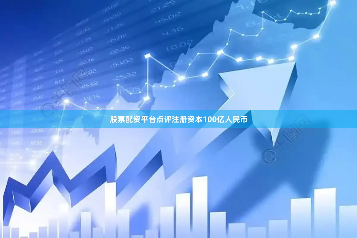 股票配资平台点评注册资本100亿人民币