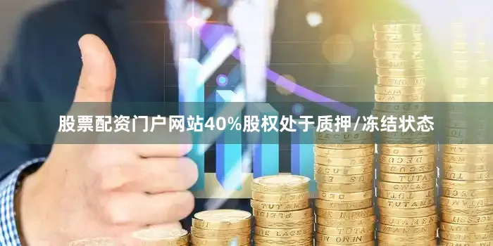 股票配资门户网站40%股权处于质押/冻结状态