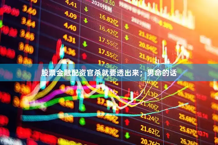 股票金融配资官杀就要透出来；男命的话