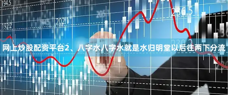 网上炒股配资平台2、八字水八字水就是水归明堂以后往两下分流
