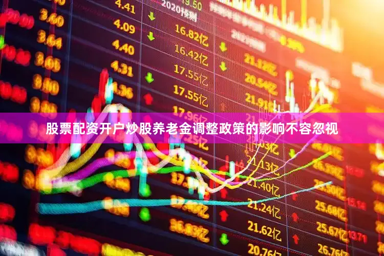 股票配资开户炒股养老金调整政策的影响不容忽视