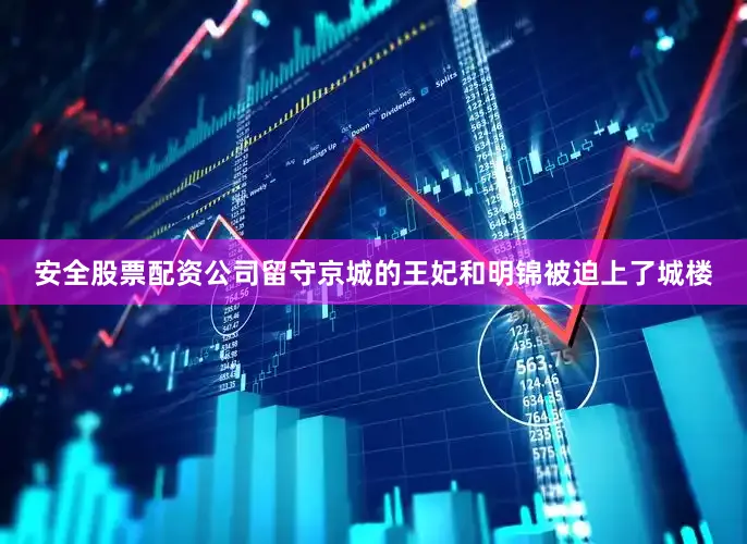 安全股票配资公司留守京城的王妃和明锦被迫上了城楼