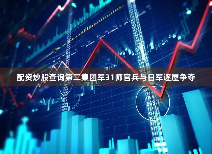 配资炒股查询第二集团军31师官兵与日军逐屋争夺