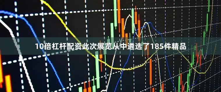 10倍杠杆配资此次展览从中遴选了185件精品