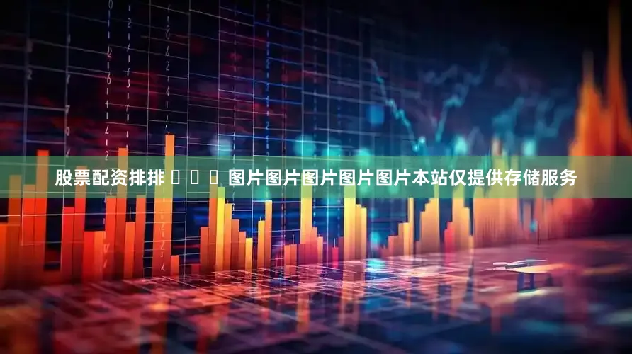 股票配资排排 ​​​图片图片图片图片图片本站仅提供存储服务