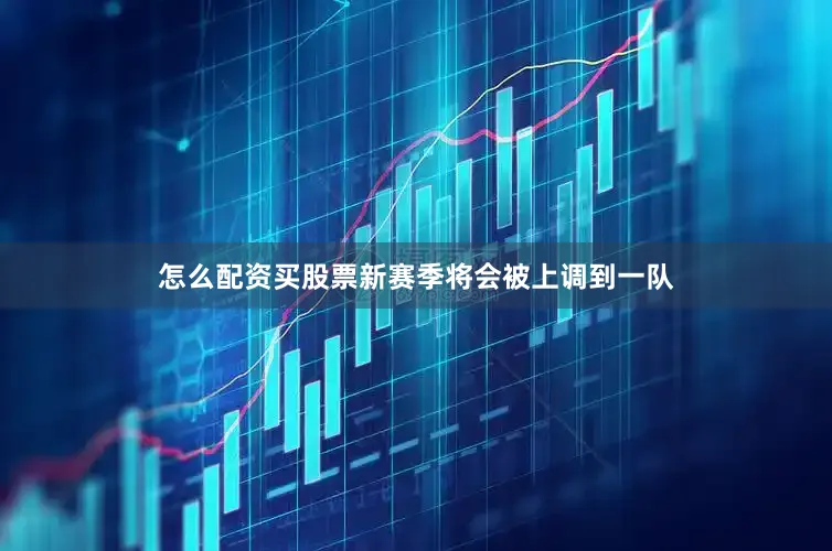 怎么配资买股票新赛季将会被上调到一队
