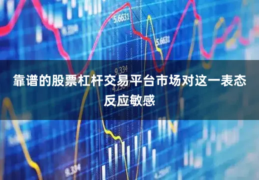 靠谱的股票杠杆交易平台市场对这一表态反应敏感