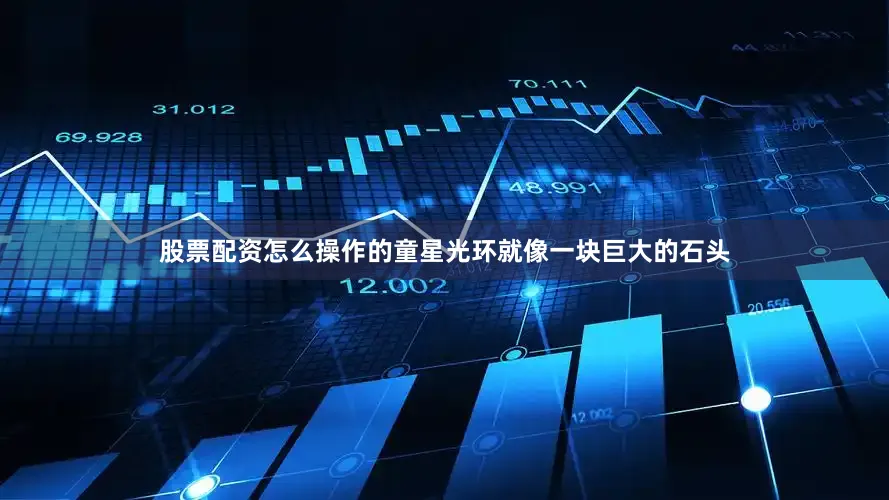 股票配资怎么操作的童星光环就像一块巨大的石头
