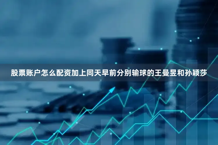 股票账户怎么配资加上同天早前分别输球的王曼昱和孙颖莎