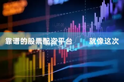 靠谱的股票配资平台        就像这次