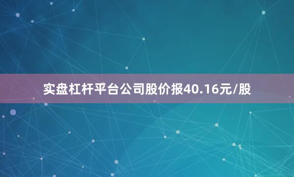 实盘杠杆平台公司股价报40.16元/股