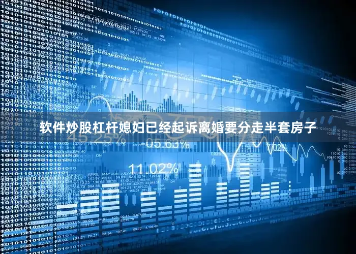 软件炒股杠杆媳妇已经起诉离婚要分走半套房子