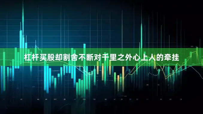 杠杆买股却割舍不断对千里之外心上人的牵挂