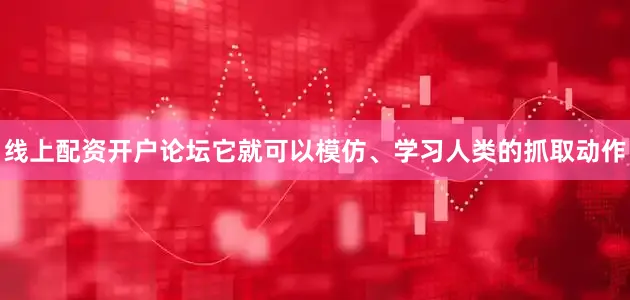 线上配资开户论坛它就可以模仿、学习人类的抓取动作