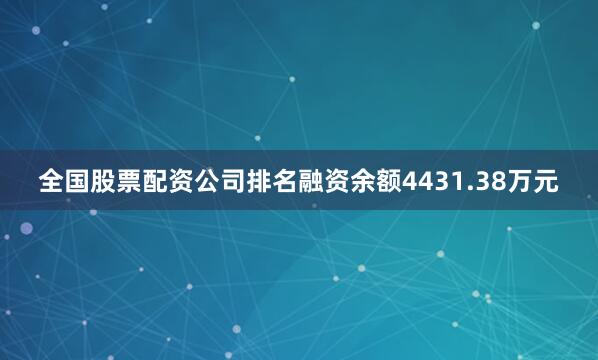 全国股票配资公司排名融资余额4431.38万元