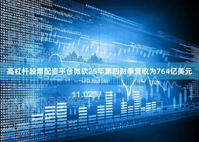 高杠杆股票配资平台微软25年第四财季营收为764亿美元