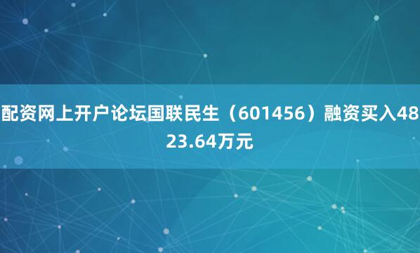 配资网上开户论坛国联民生（601456）融资买入4823.64万元