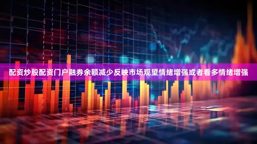 配资炒股配资门户融券余额减少反映市场观望情绪增强或者看多情绪增强