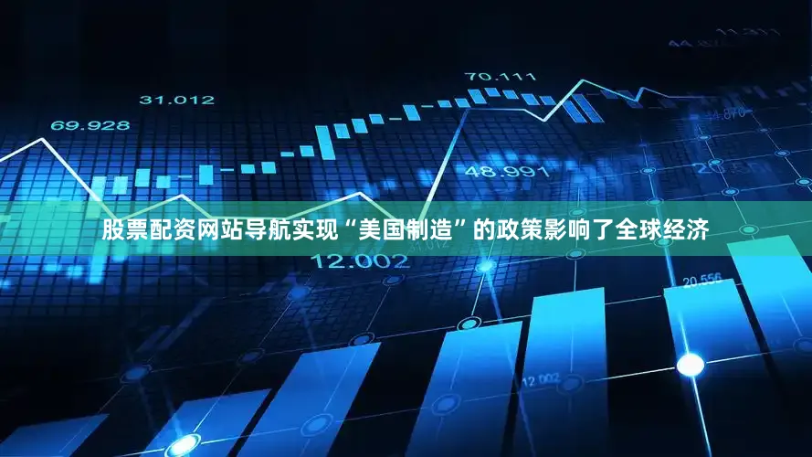 股票配资网站导航实现“美国制造”的政策影响了全球经济