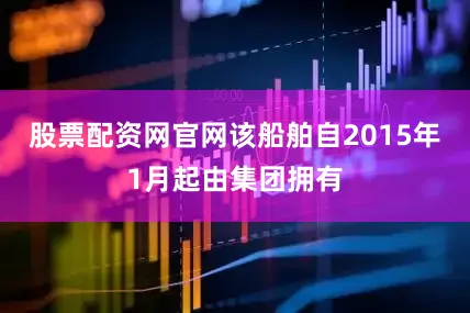 股票配资网官网　　该船舶自2015年1月起由集团拥有
