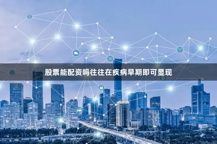 股票能配资吗往往在疾病早期即可显现
