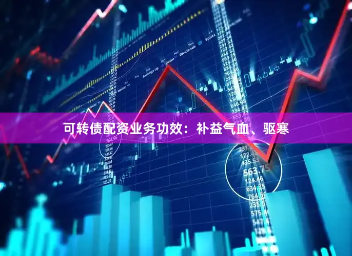 可转债配资业务功效：补益气血、驱寒