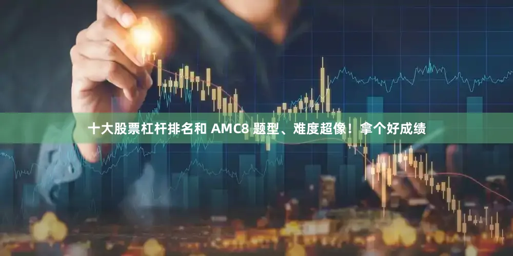 十大股票杠杆排名和 AMC8 题型、难度超像！拿个好成绩