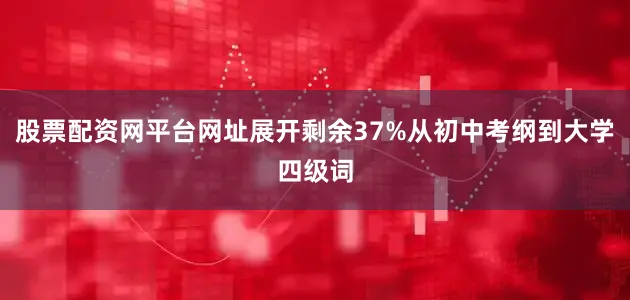 股票配资网平台网址展开剩余37%从初中考纲到大学四级词