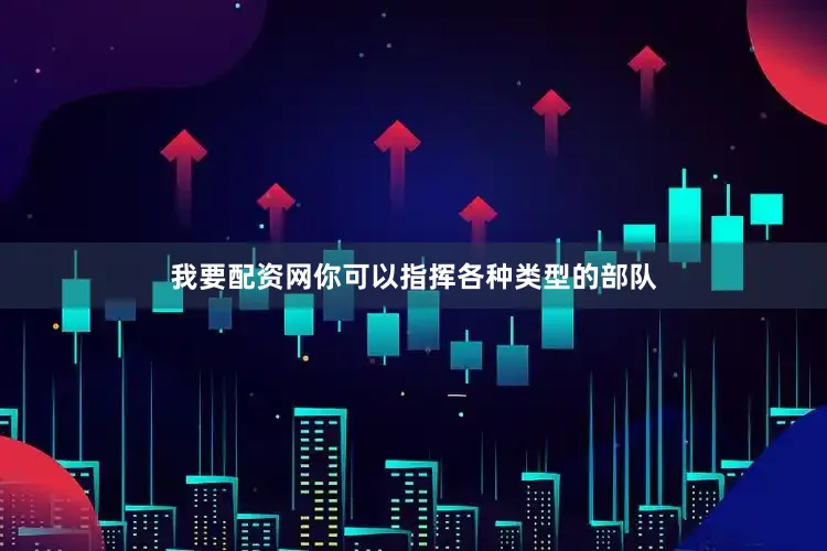 我要配资网你可以指挥各种类型的部队