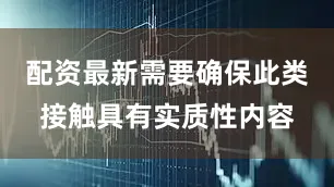 配资最新需要确保此类接触具有实质性内容
