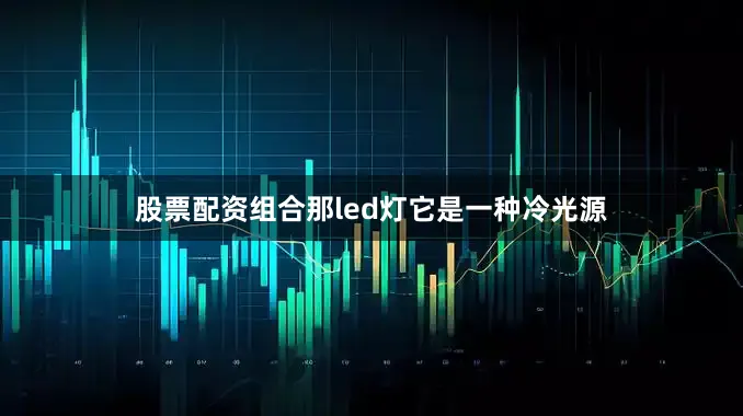 股票配资组合那led灯它是一种冷光源
